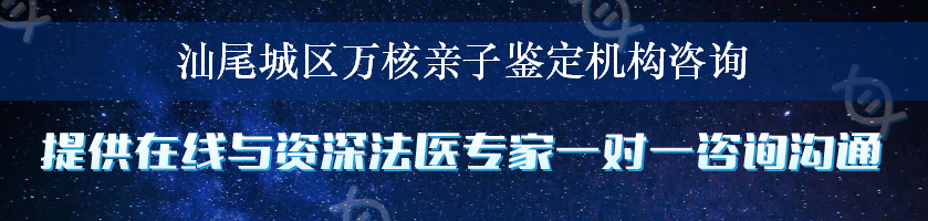 汕尾城区万核亲子鉴定机构咨询